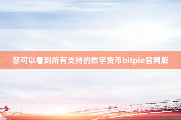 您可以看到所有支持的数字货币bitpie官网版