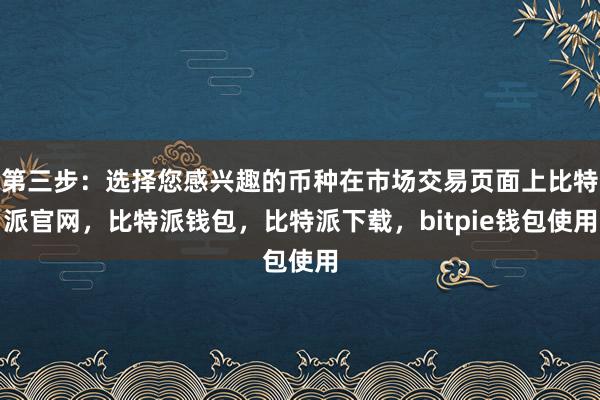 第三步：选择您感兴趣的币种在市场交易页面上比特派官网，比特派钱包，比特派下载，bitpie钱包使用