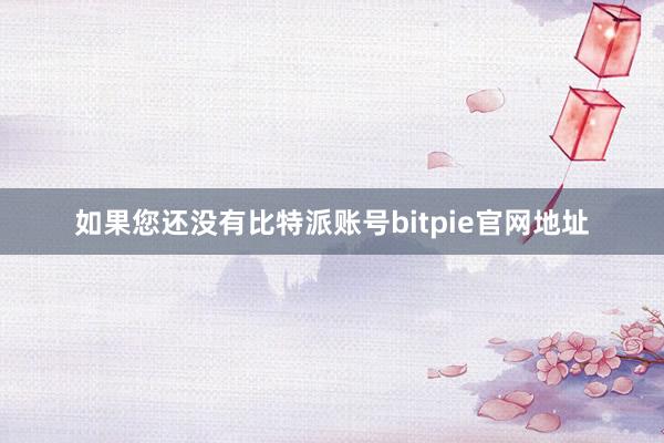 如果您还没有比特派账号bitpie官网地址