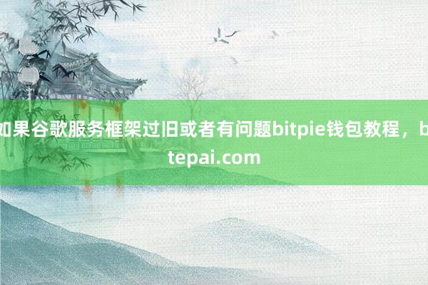 如果谷歌服务框架过旧或者有问题bitpie钱包教程，bitepai.com