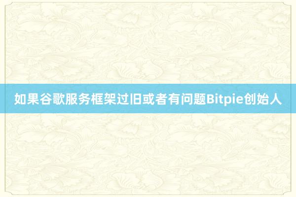 如果谷歌服务框架过旧或者有问题Bitpie创始人