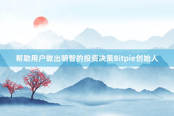 帮助用户做出明智的投资决策Bitpie创始人