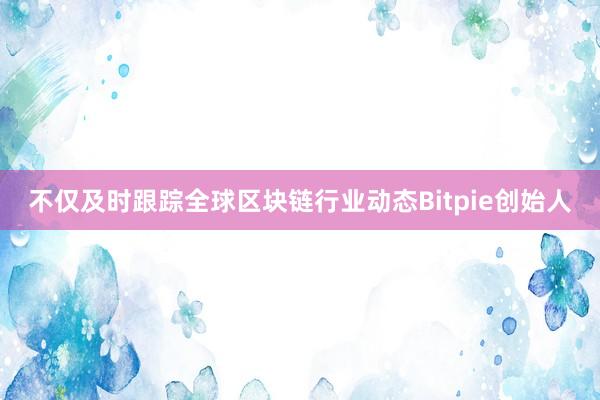 不仅及时跟踪全球区块链行业动态Bitpie创始人