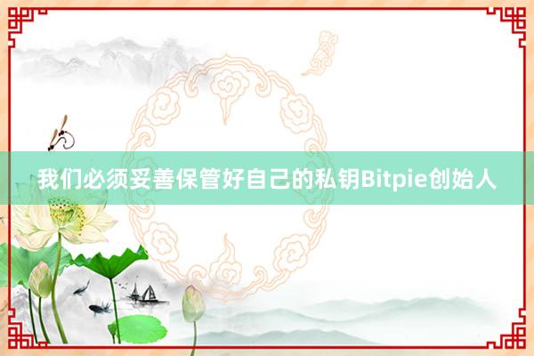 我们必须妥善保管好自己的私钥Bitpie创始人