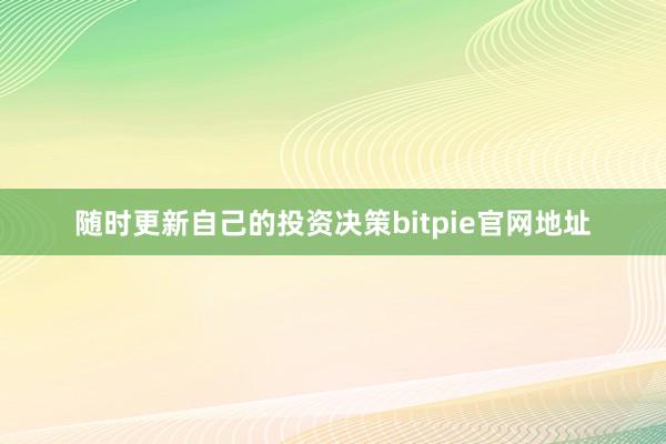 随时更新自己的投资决策bitpie官网地址