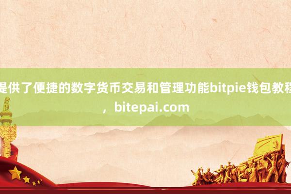 提供了便捷的数字货币交易和管理功能bitpie钱包教程，bitepai.com