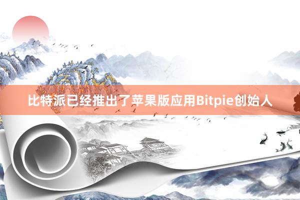 比特派已经推出了苹果版应用Bitpie创始人