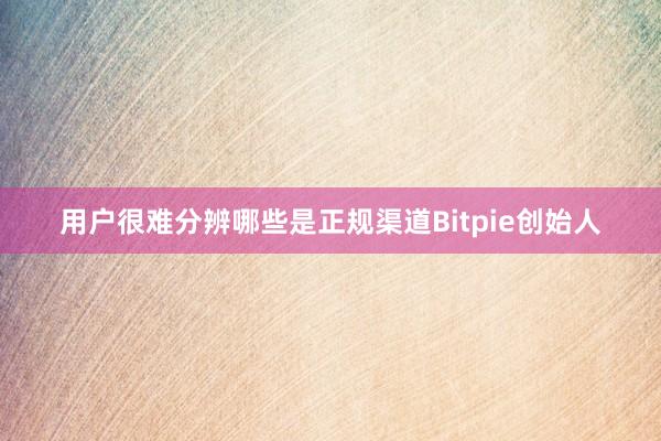 用户很难分辨哪些是正规渠道Bitpie创始人