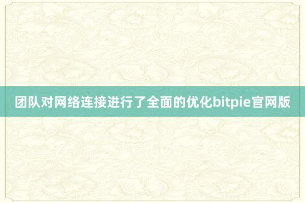 团队对网络连接进行了全面的优化bitpie官网版