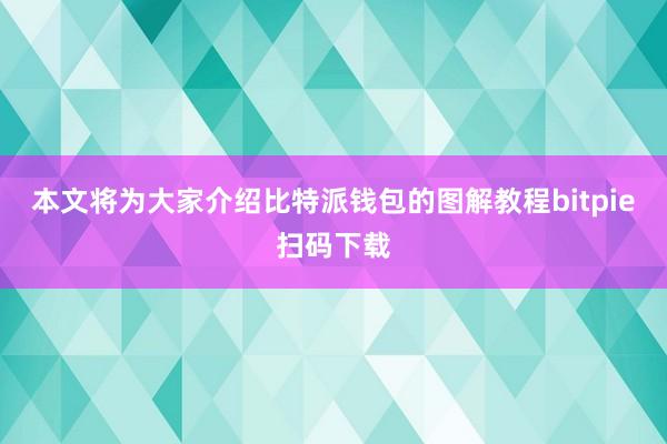 本文将为大家介绍比特派钱包的图解教程bitpie扫码下载