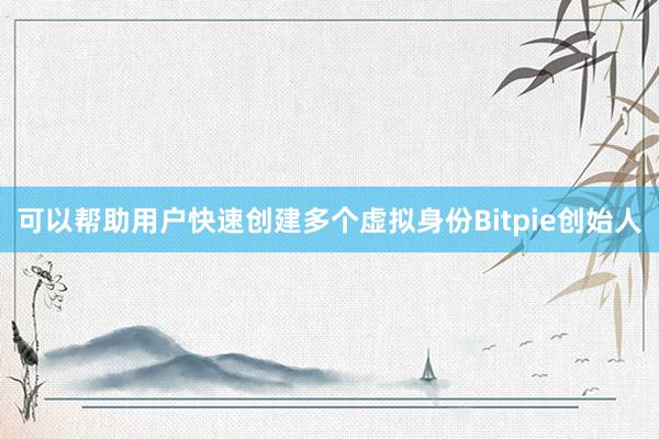 可以帮助用户快速创建多个虚拟身份Bitpie创始人