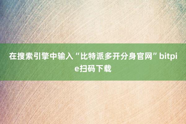 在搜索引擎中输入“比特派多开分身官网”bitpie扫码下载