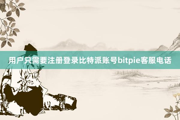 用户只需要注册登录比特派账号bitpie客服电话