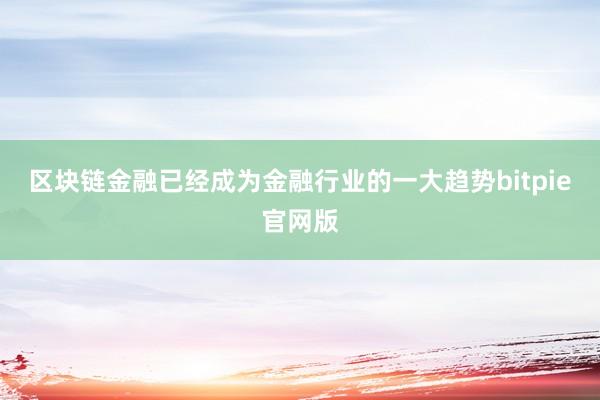 区块链金融已经成为金融行业的一大趋势bitpie官网版