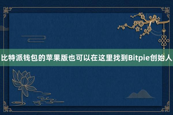 比特派钱包的苹果版也可以在这里找到Bitpie创始人