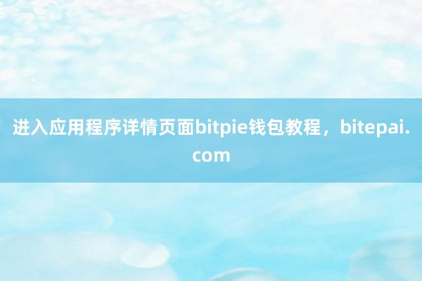 进入应用程序详情页面bitpie钱包教程，bitepai.com