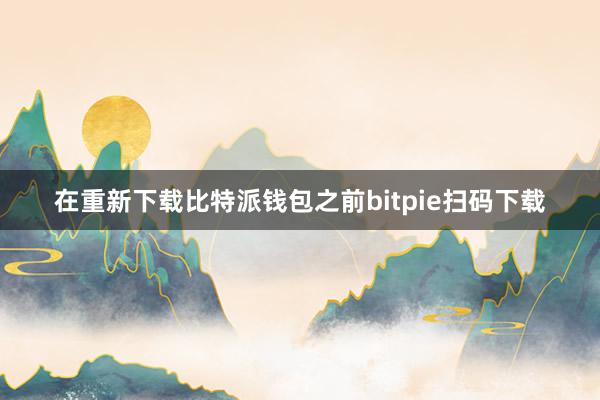 在重新下载比特派钱包之前bitpie扫码下载