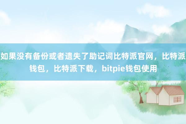 如果没有备份或者遗失了助记词比特派官网，比特派钱包，比特派下载，bitpie钱包使用