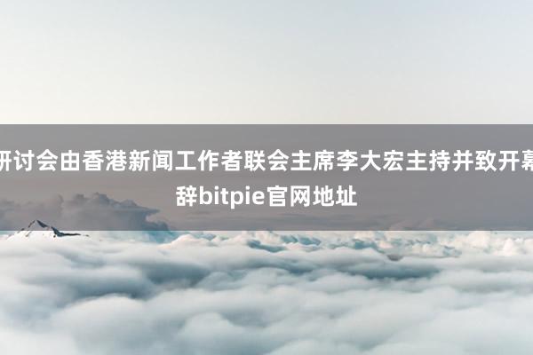 研讨会由香港新闻工作者联会主席李大宏主持并致开幕辞bitpie官网地址