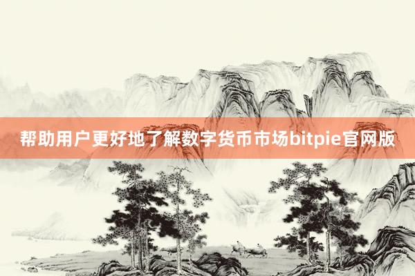 帮助用户更好地了解数字货币市场bitpie官网版