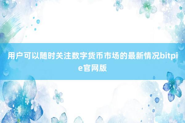 用户可以随时关注数字货币市场的最新情况bitpie官网版