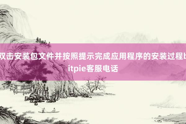 双击安装包文件并按照提示完成应用程序的安装过程bitpie客服电话