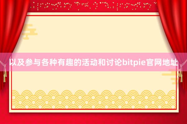 以及参与各种有趣的活动和讨论bitpie官网地址