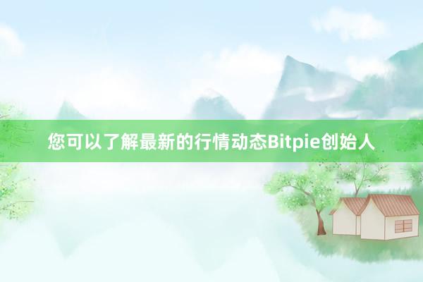 您可以了解最新的行情动态Bitpie创始人