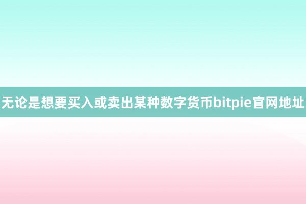 无论是想要买入或卖出某种数字货币bitpie官网地址