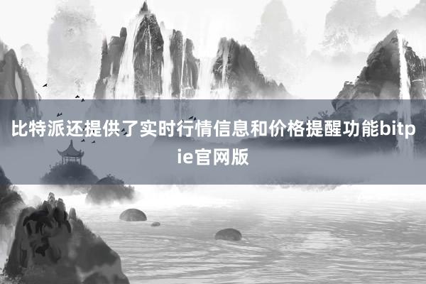 比特派还提供了实时行情信息和价格提醒功能bitpie官网版