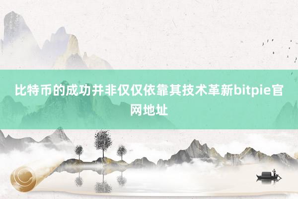 比特币的成功并非仅仅依靠其技术革新bitpie官网地址