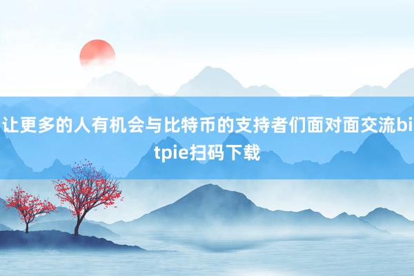 让更多的人有机会与比特币的支持者们面对面交流bitpie扫码下载