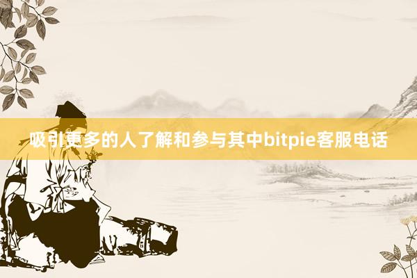 吸引更多的人了解和参与其中bitpie客服电话