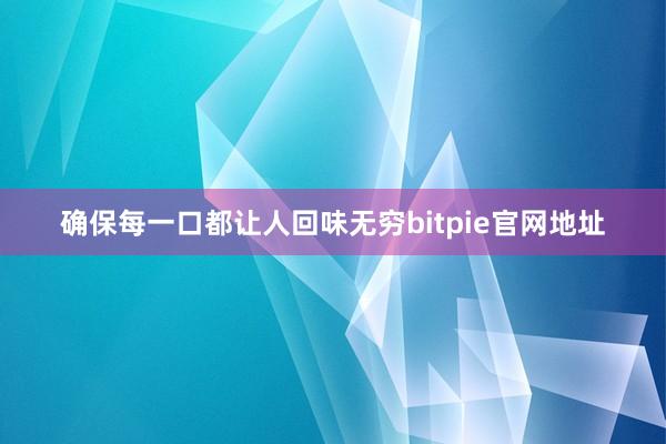 确保每一口都让人回味无穷bitpie官网地址