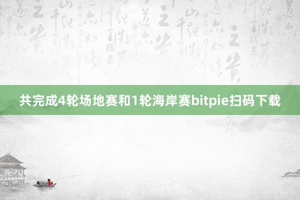 共完成4轮场地赛和1轮海岸赛bitpie扫码下载