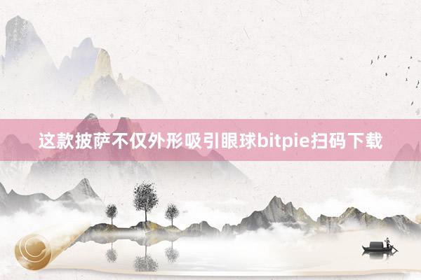 这款披萨不仅外形吸引眼球bitpie扫码下载