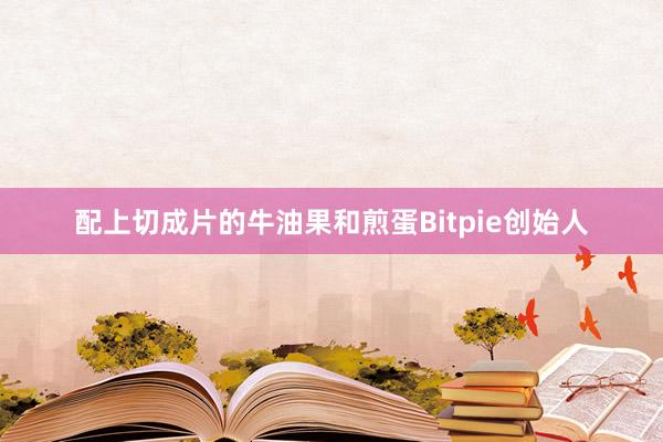 配上切成片的牛油果和煎蛋Bitpie创始人