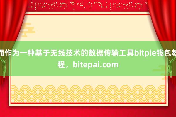 而作为一种基于无线技术的数据传输工具bitpie钱包教程，bitepai.com