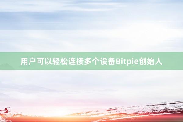 用户可以轻松连接多个设备Bitpie创始人