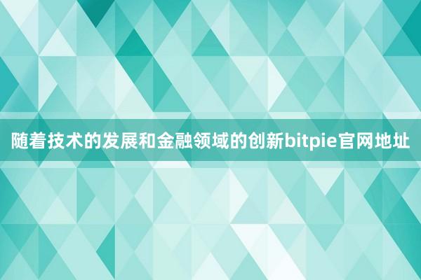 随着技术的发展和金融领域的创新bitpie官网地址