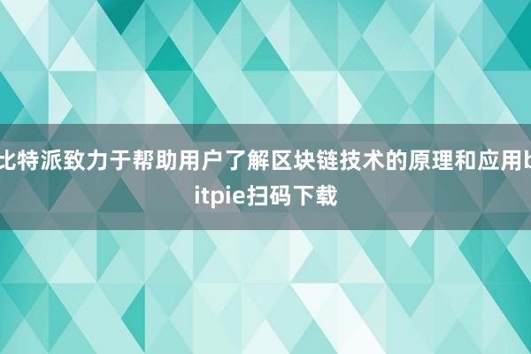 比特派致力于帮助用户了解区块链技术的原理和应用bitpie扫码下载