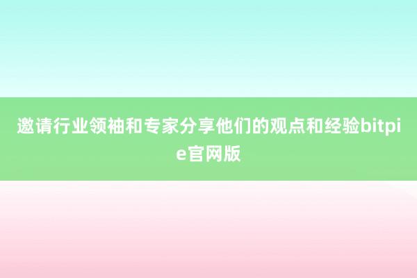 邀请行业领袖和专家分享他们的观点和经验bitpie官网版