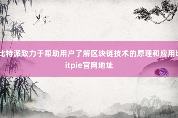 比特派致力于帮助用户了解区块链技术的原理和应用bitpie官网地址