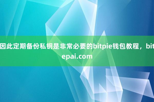 因此定期备份私钥是非常必要的bitpie钱包教程，bitepai.com