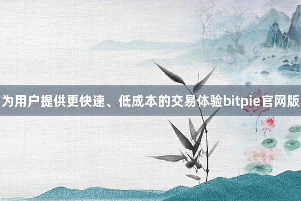 为用户提供更快速、低成本的交易体验bitpie官网版