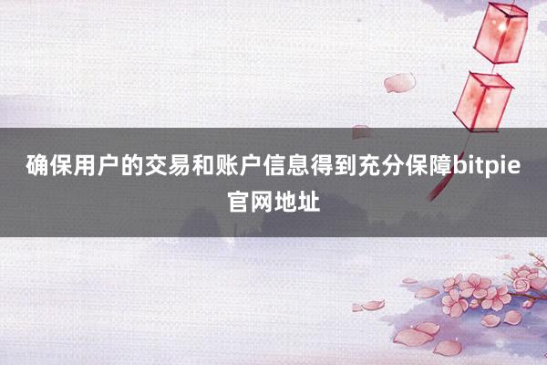 确保用户的交易和账户信息得到充分保障bitpie官网地址