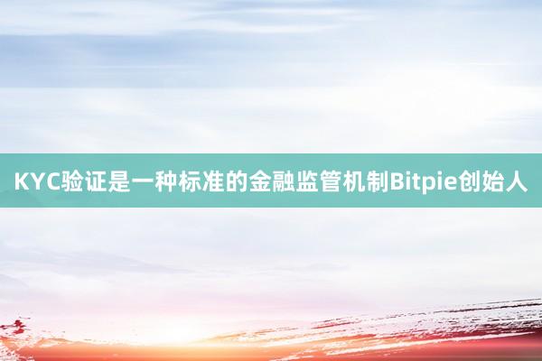 KYC验证是一种标准的金融监管机制Bitpie创始人