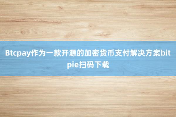 Btcpay作为一款开源的加密货币支付解决方案bitpie扫码下载