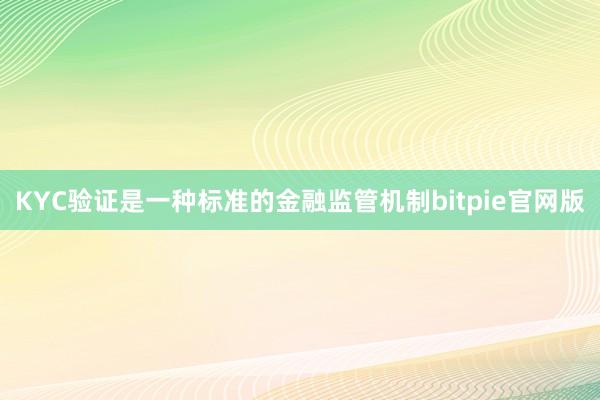 KYC验证是一种标准的金融监管机制bitpie官网版