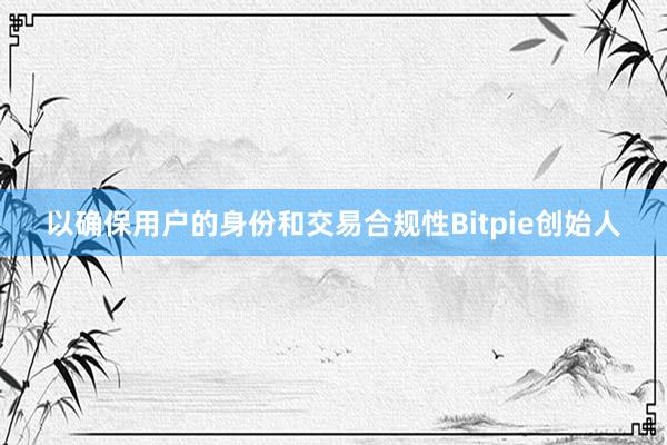 以确保用户的身份和交易合规性Bitpie创始人